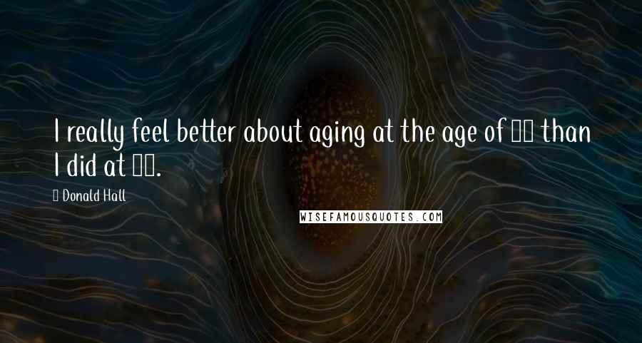 Donald Hall Quotes: I really feel better about aging at the age of 86 than I did at 70.