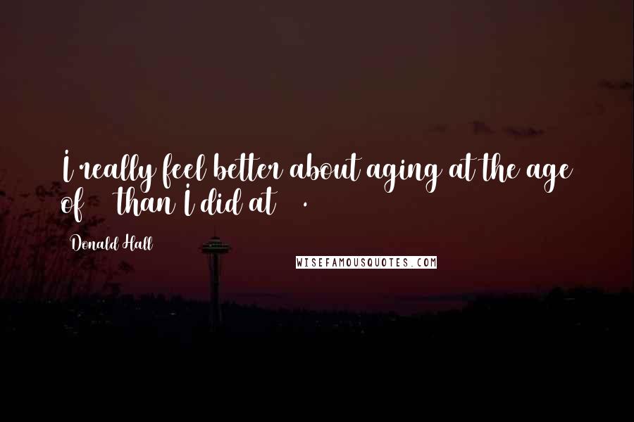 Donald Hall Quotes: I really feel better about aging at the age of 86 than I did at 70.