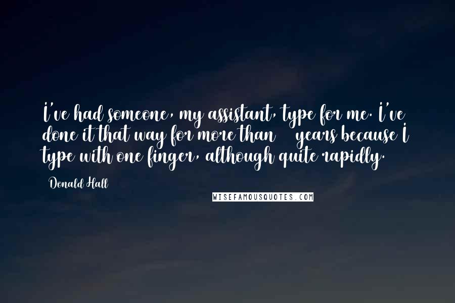 Donald Hall Quotes: I've had someone, my assistant, type for me. I've done it that way for more than 50 years because I type with one finger, although quite rapidly.