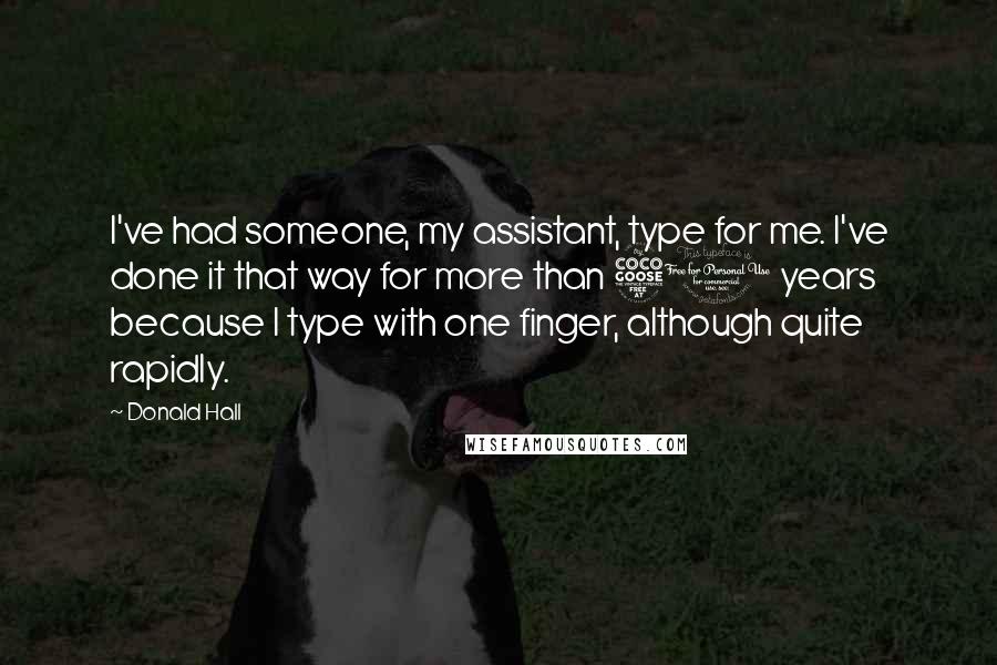Donald Hall Quotes: I've had someone, my assistant, type for me. I've done it that way for more than 50 years because I type with one finger, although quite rapidly.