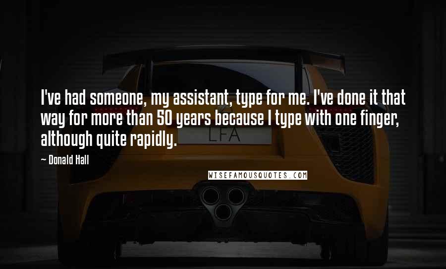 Donald Hall Quotes: I've had someone, my assistant, type for me. I've done it that way for more than 50 years because I type with one finger, although quite rapidly.