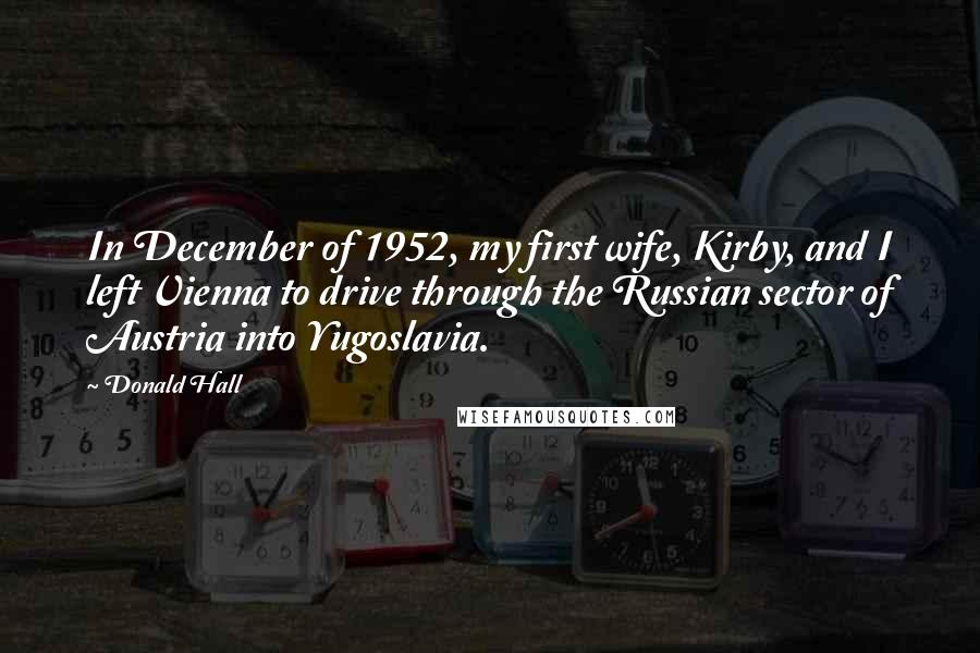 Donald Hall Quotes: In December of 1952, my first wife, Kirby, and I left Vienna to drive through the Russian sector of Austria into Yugoslavia.