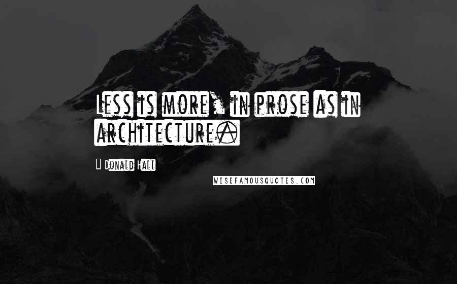 Donald Hall Quotes: Less is more, in prose as in architecture.