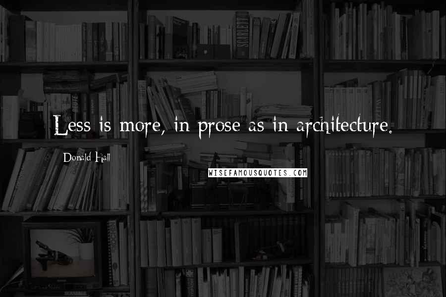 Donald Hall Quotes: Less is more, in prose as in architecture.