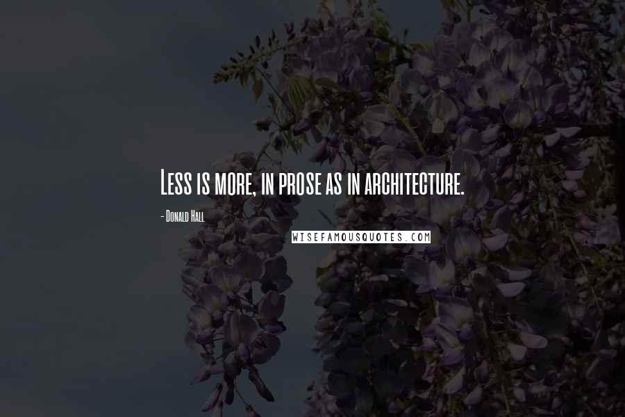 Donald Hall Quotes: Less is more, in prose as in architecture.