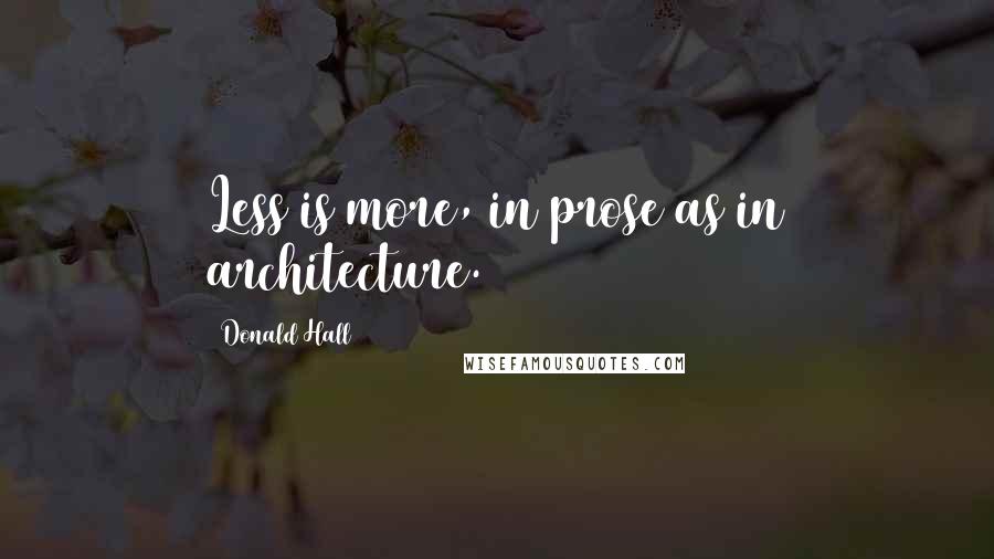 Donald Hall Quotes: Less is more, in prose as in architecture.