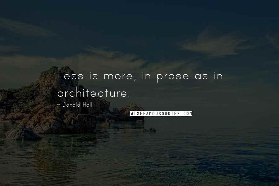 Donald Hall Quotes: Less is more, in prose as in architecture.