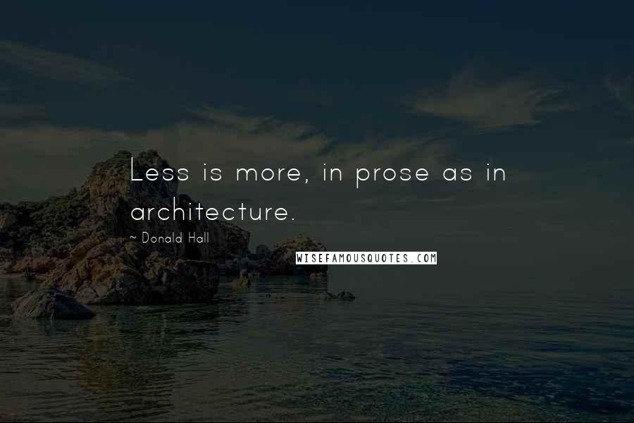Donald Hall Quotes: Less is more, in prose as in architecture.