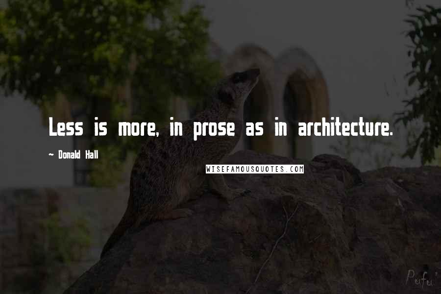 Donald Hall Quotes: Less is more, in prose as in architecture.