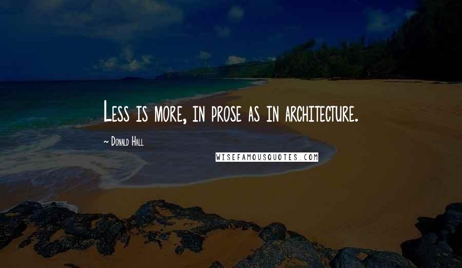 Donald Hall Quotes: Less is more, in prose as in architecture.