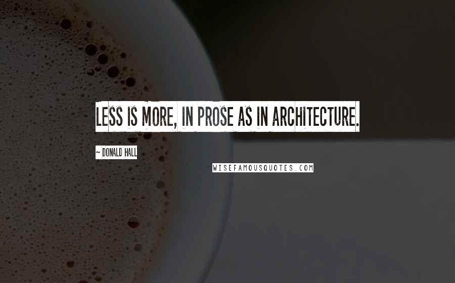 Donald Hall Quotes: Less is more, in prose as in architecture.