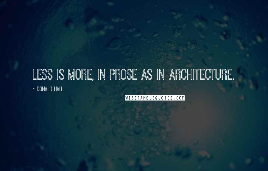 Donald Hall Quotes: Less is more, in prose as in architecture.