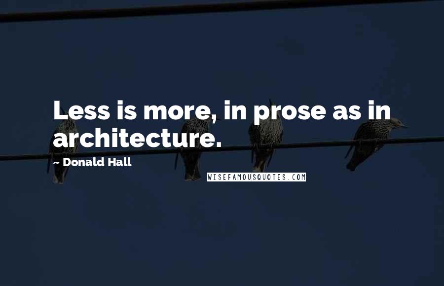 Donald Hall Quotes: Less is more, in prose as in architecture.