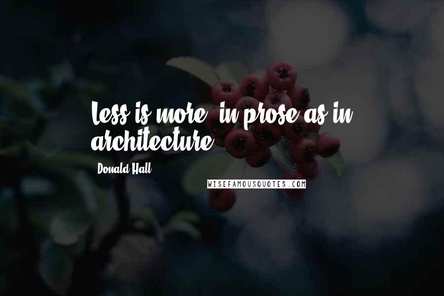 Donald Hall Quotes: Less is more, in prose as in architecture.