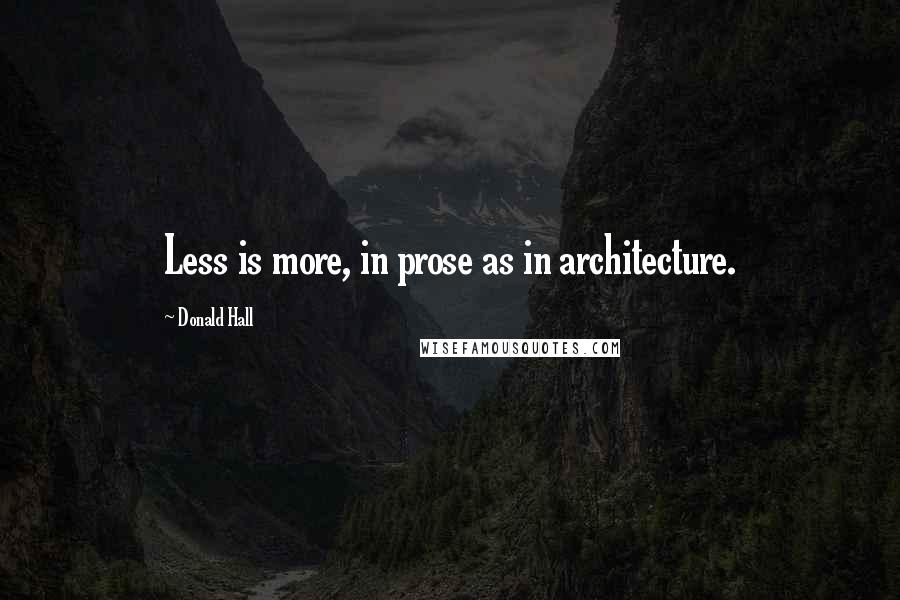 Donald Hall Quotes: Less is more, in prose as in architecture.