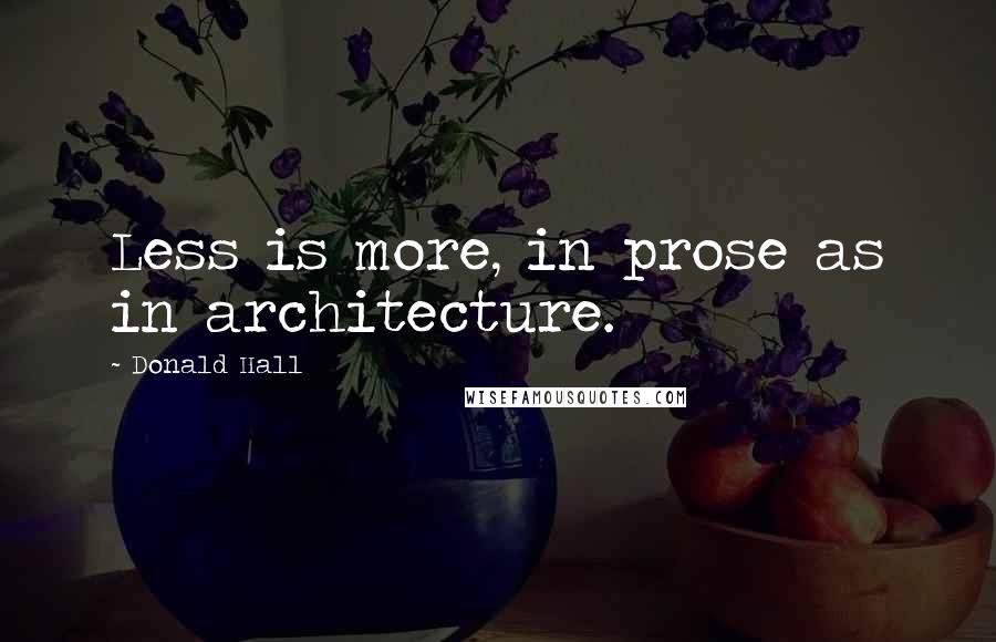 Donald Hall Quotes: Less is more, in prose as in architecture.