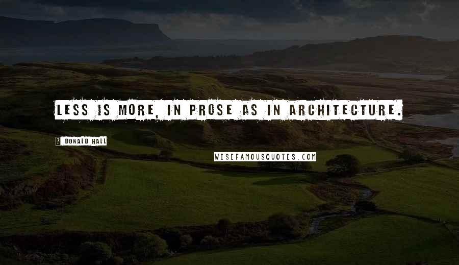 Donald Hall Quotes: Less is more, in prose as in architecture.