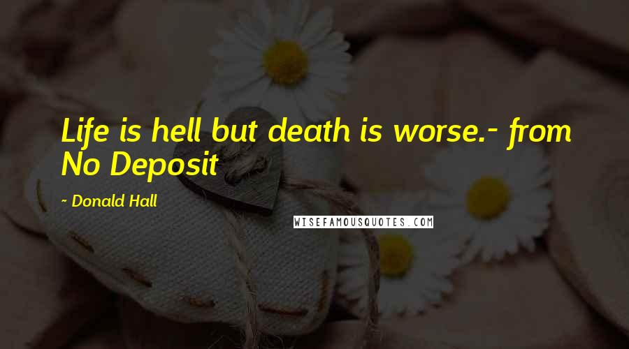 Donald Hall Quotes: Life is hell but death is worse.- from No Deposit