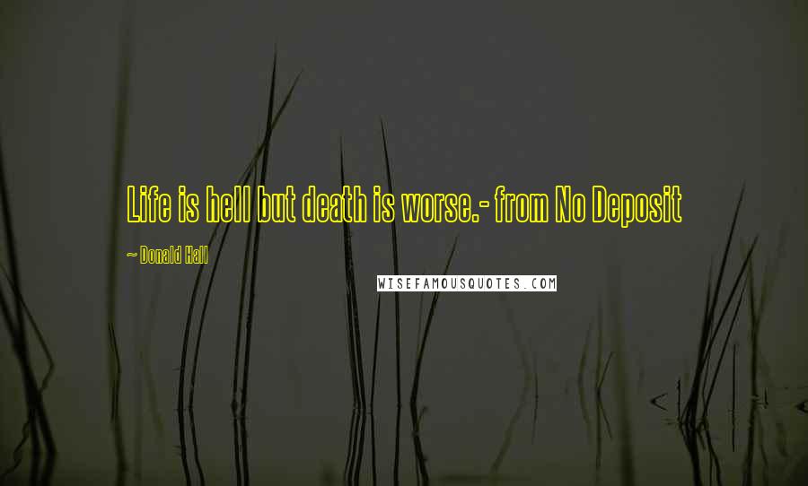 Donald Hall Quotes: Life is hell but death is worse.- from No Deposit