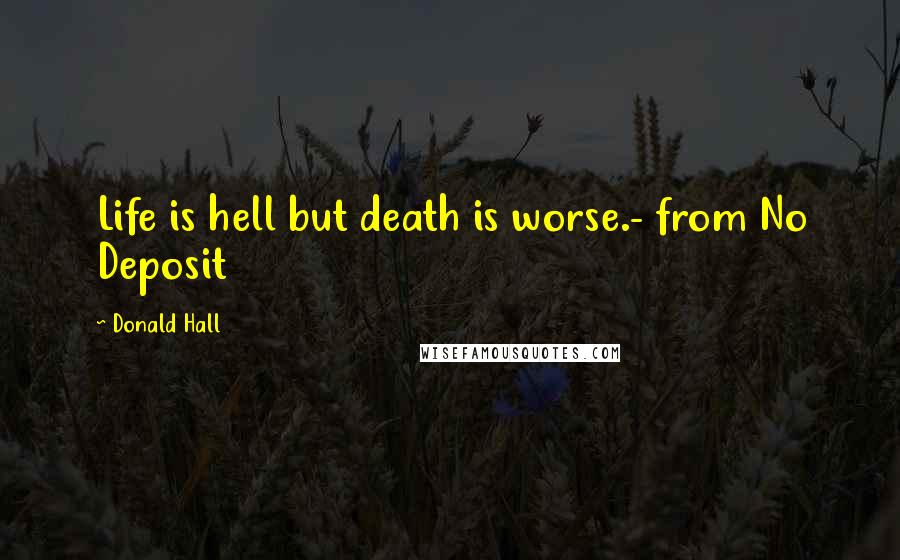 Donald Hall Quotes: Life is hell but death is worse.- from No Deposit