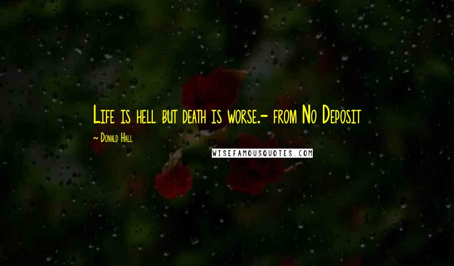 Donald Hall Quotes: Life is hell but death is worse.- from No Deposit