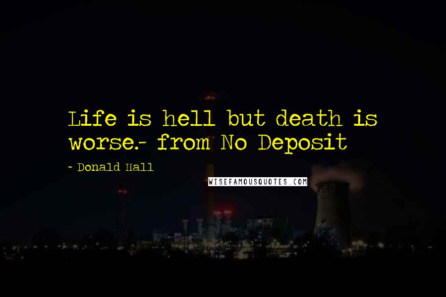 Donald Hall Quotes: Life is hell but death is worse.- from No Deposit