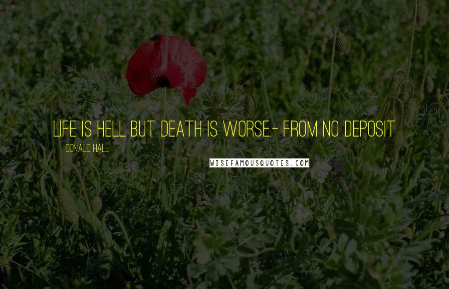 Donald Hall Quotes: Life is hell but death is worse.- from No Deposit