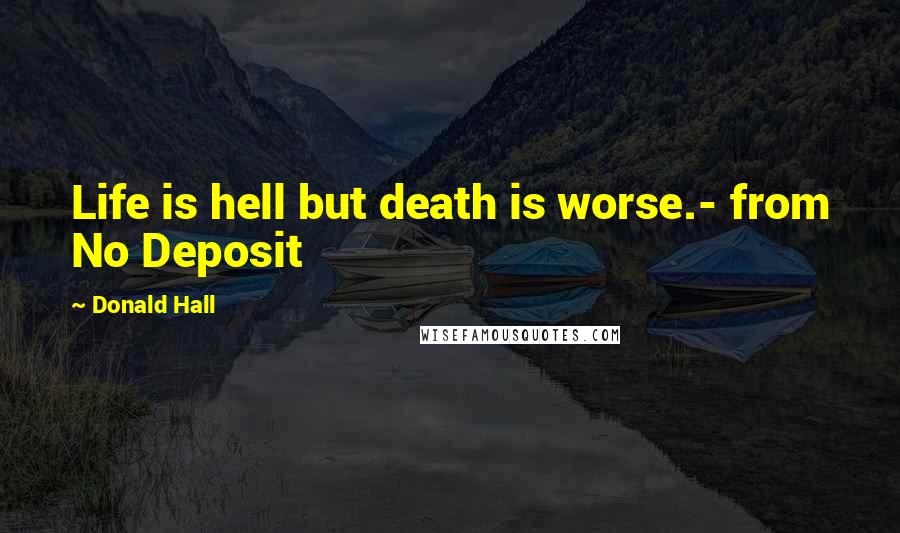 Donald Hall Quotes: Life is hell but death is worse.- from No Deposit