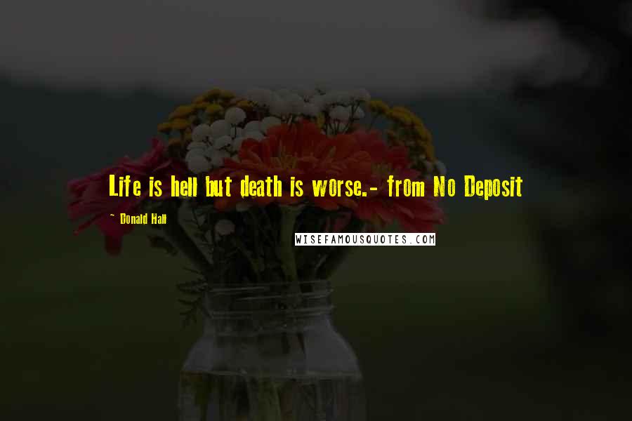 Donald Hall Quotes: Life is hell but death is worse.- from No Deposit