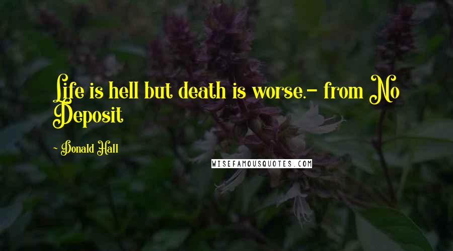 Donald Hall Quotes: Life is hell but death is worse.- from No Deposit