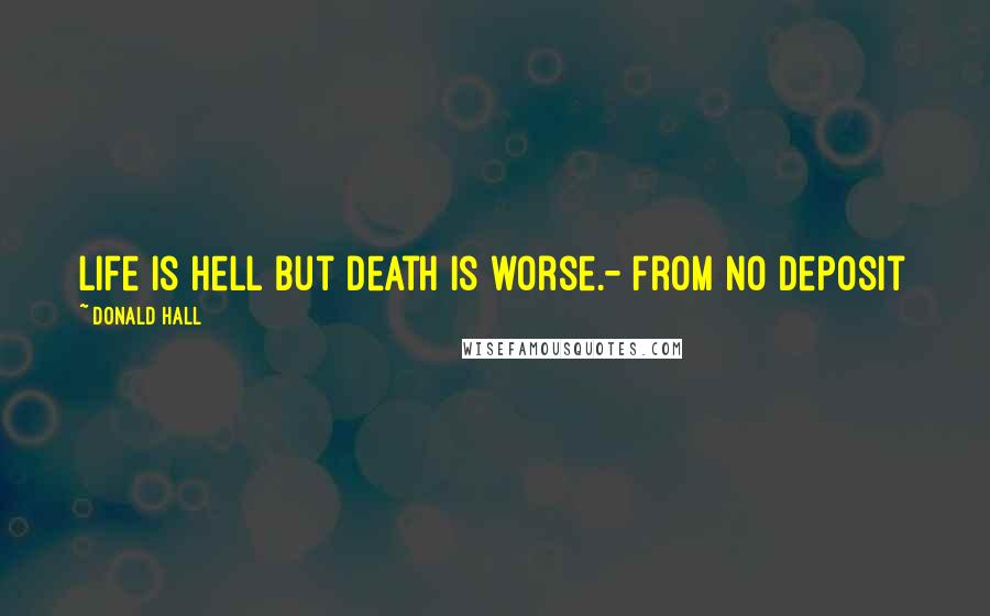 Donald Hall Quotes: Life is hell but death is worse.- from No Deposit