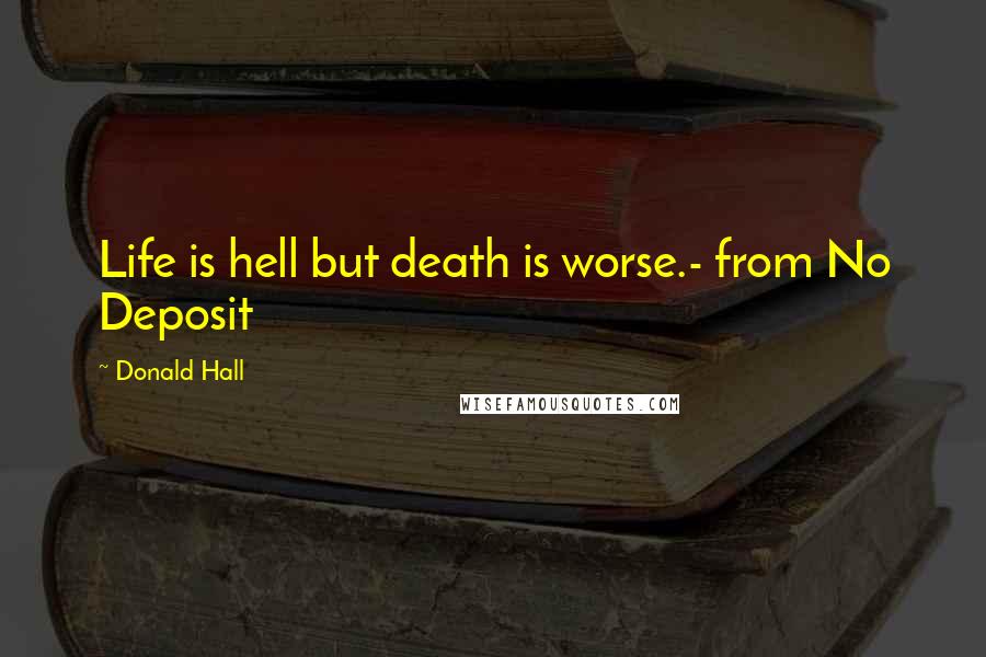 Donald Hall Quotes: Life is hell but death is worse.- from No Deposit