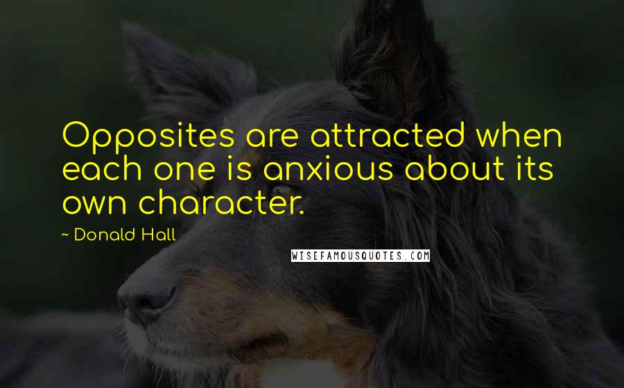 Donald Hall Quotes: Opposites are attracted when each one is anxious about its own character.