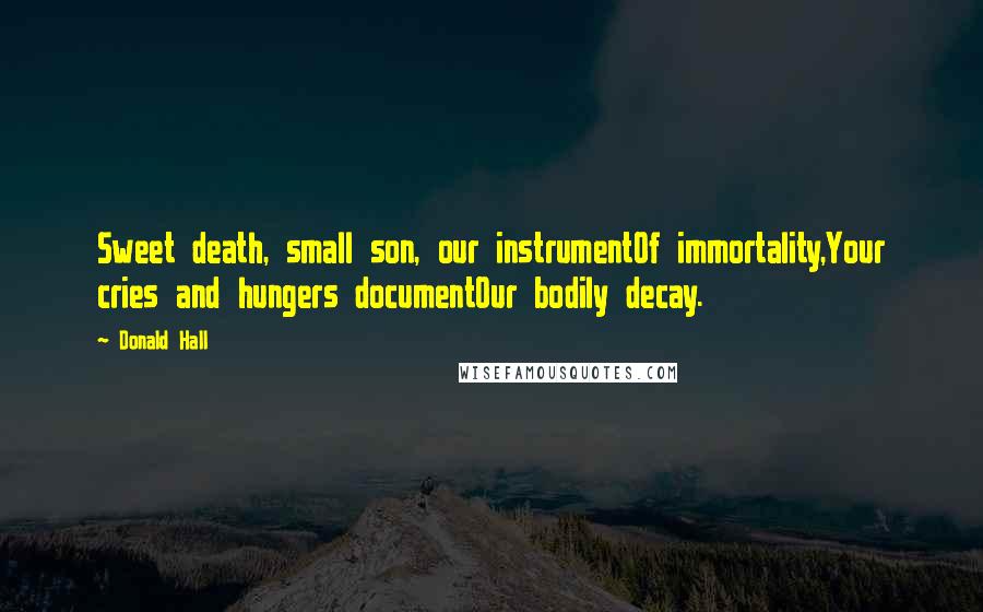 Donald Hall Quotes: Sweet death, small son, our instrumentOf immortality,Your cries and hungers documentOur bodily decay.