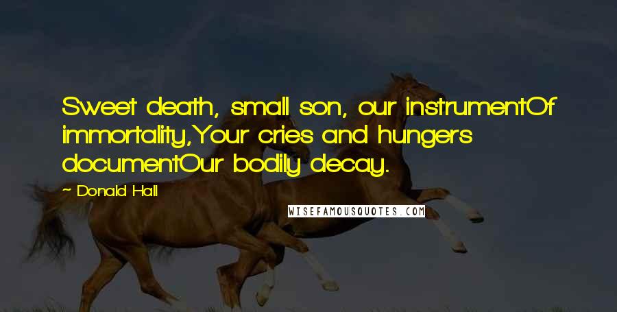 Donald Hall Quotes: Sweet death, small son, our instrumentOf immortality,Your cries and hungers documentOur bodily decay.