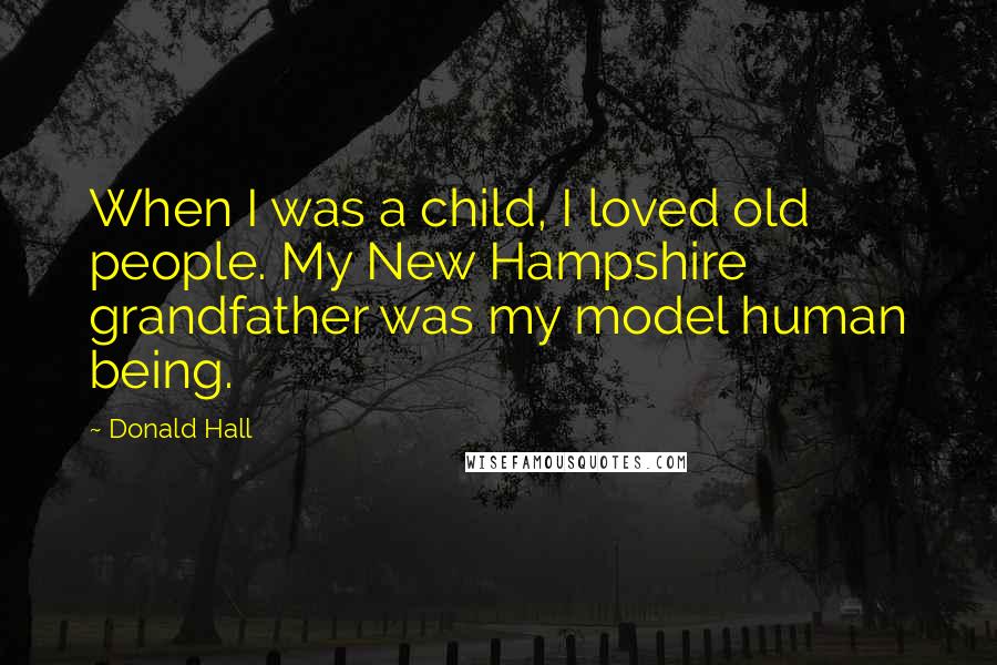 Donald Hall Quotes: When I was a child, I loved old people. My New Hampshire grandfather was my model human being.