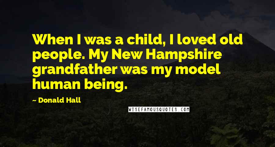 Donald Hall Quotes: When I was a child, I loved old people. My New Hampshire grandfather was my model human being.