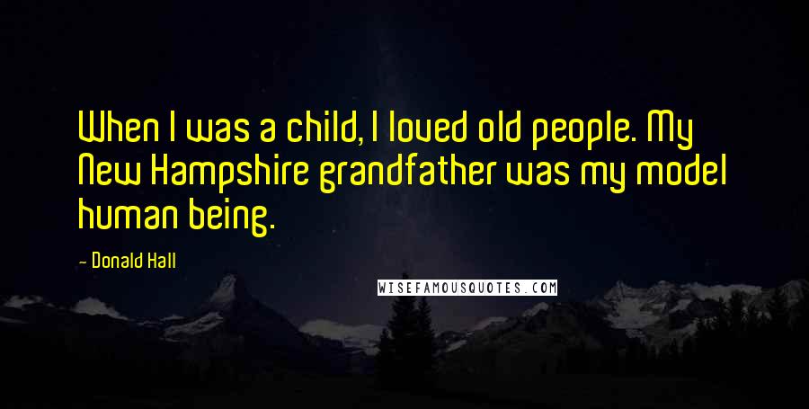 Donald Hall Quotes: When I was a child, I loved old people. My New Hampshire grandfather was my model human being.