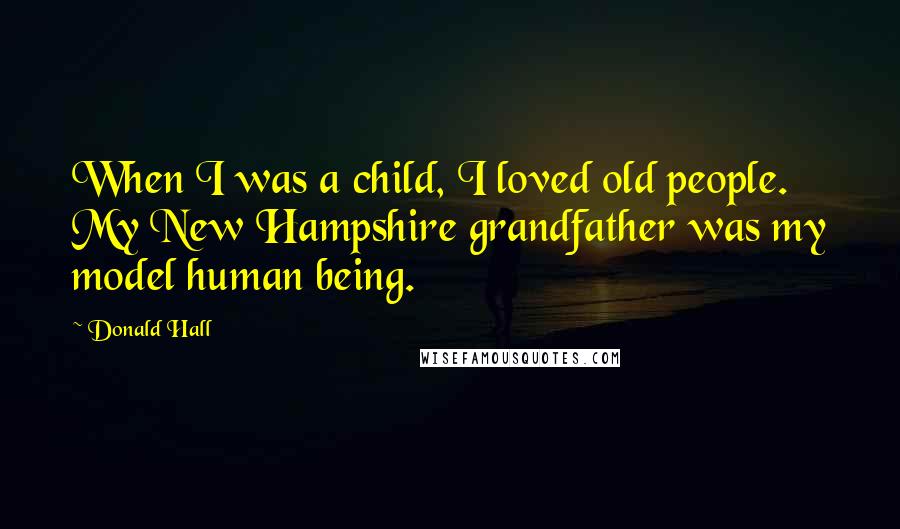 Donald Hall Quotes: When I was a child, I loved old people. My New Hampshire grandfather was my model human being.