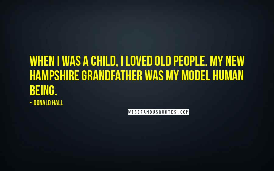 Donald Hall Quotes: When I was a child, I loved old people. My New Hampshire grandfather was my model human being.