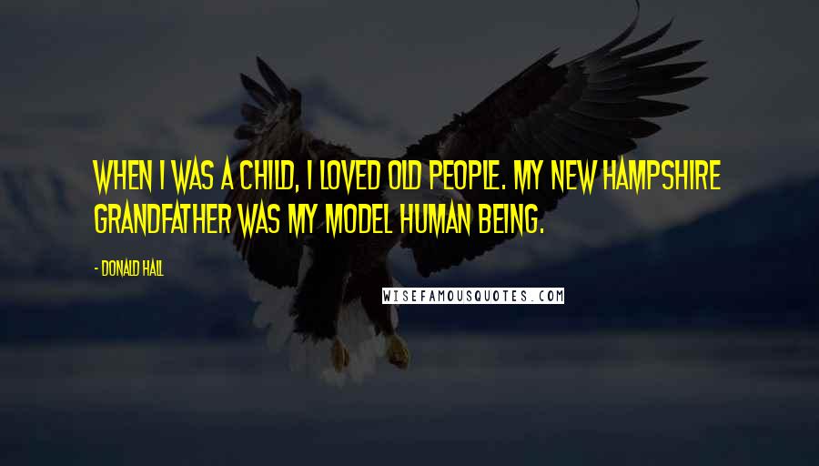 Donald Hall Quotes: When I was a child, I loved old people. My New Hampshire grandfather was my model human being.