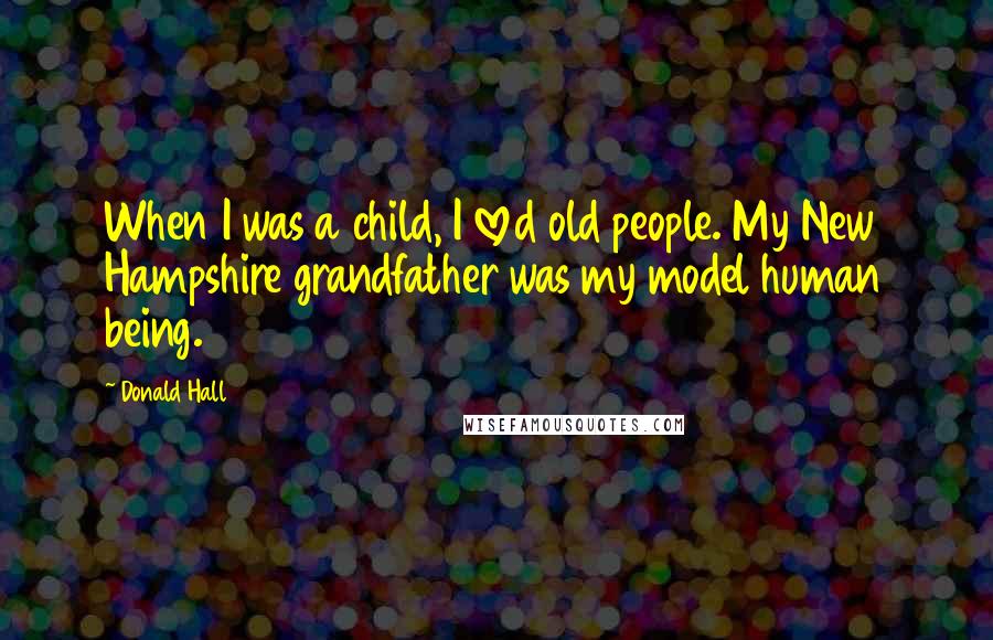 Donald Hall Quotes: When I was a child, I loved old people. My New Hampshire grandfather was my model human being.