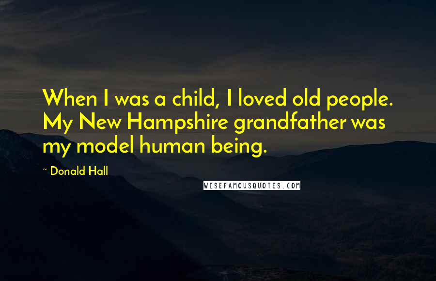 Donald Hall Quotes: When I was a child, I loved old people. My New Hampshire grandfather was my model human being.