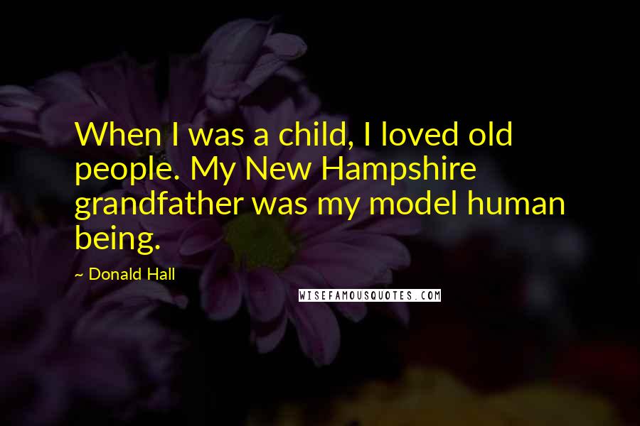 Donald Hall Quotes: When I was a child, I loved old people. My New Hampshire grandfather was my model human being.