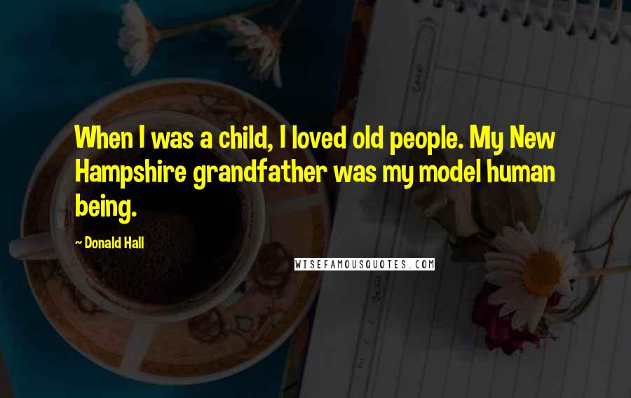 Donald Hall Quotes: When I was a child, I loved old people. My New Hampshire grandfather was my model human being.