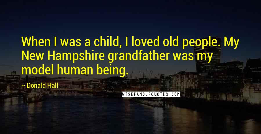 Donald Hall Quotes: When I was a child, I loved old people. My New Hampshire grandfather was my model human being.