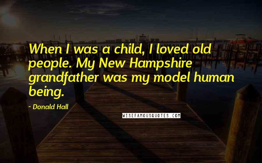 Donald Hall Quotes: When I was a child, I loved old people. My New Hampshire grandfather was my model human being.