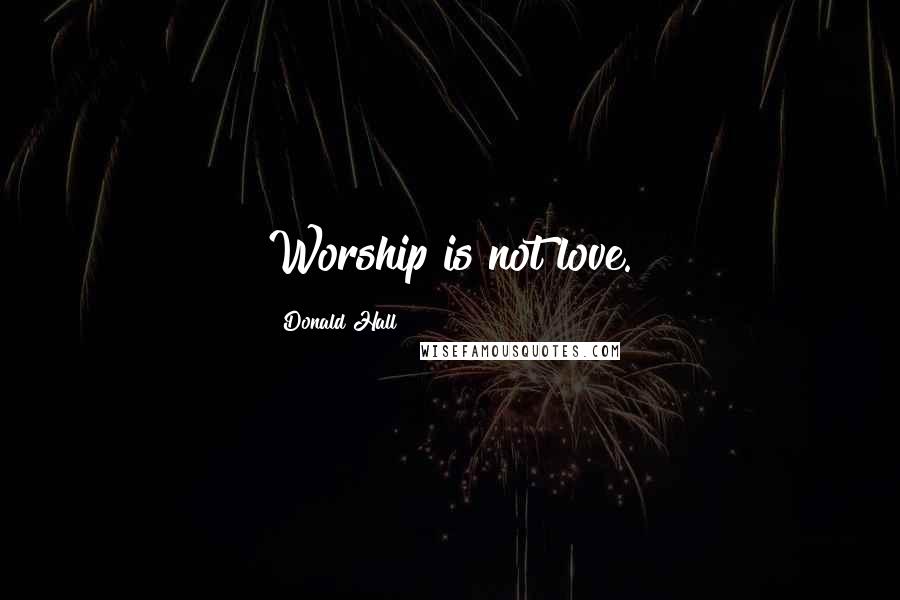 Donald Hall Quotes: Worship is not love.