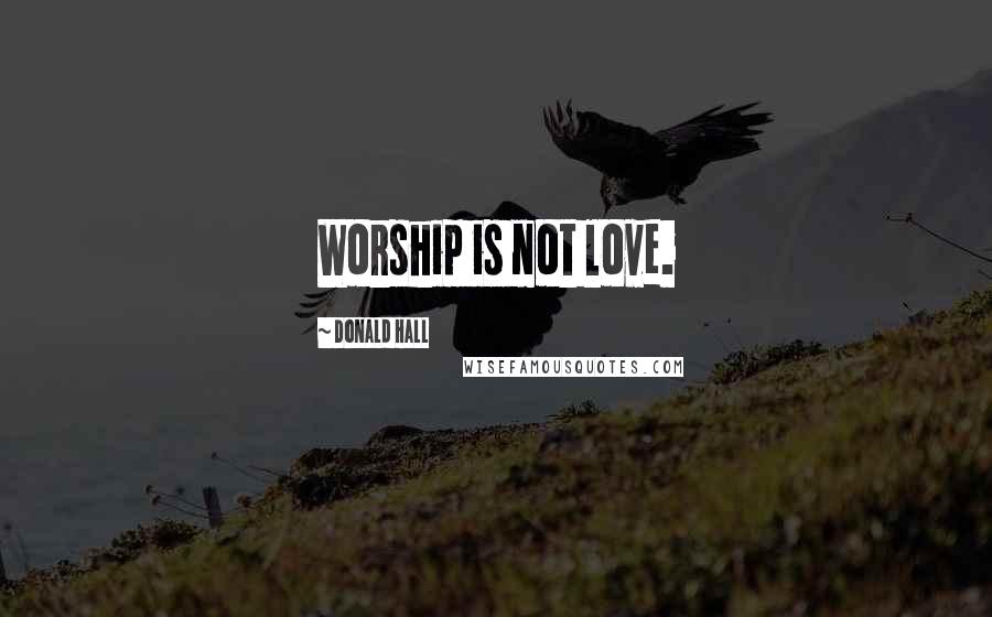 Donald Hall Quotes: Worship is not love.