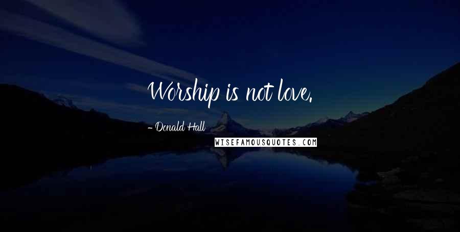 Donald Hall Quotes: Worship is not love.